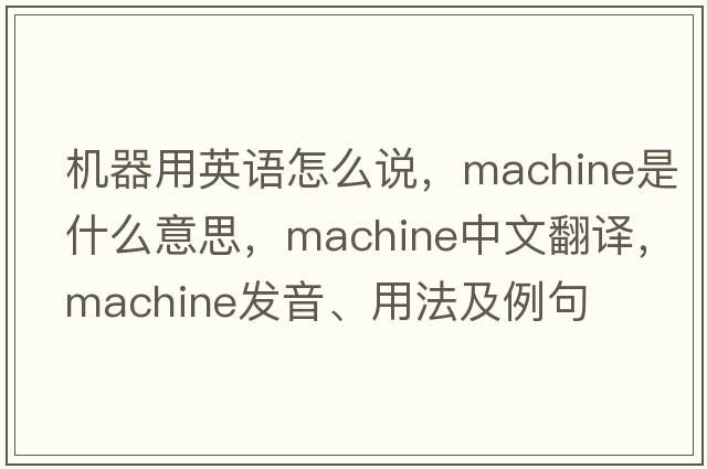 機器用英語(yǔ)怎么說(shuō)，machine是什么意思，machine中文翻譯，machine發(fā)音、用法及例句