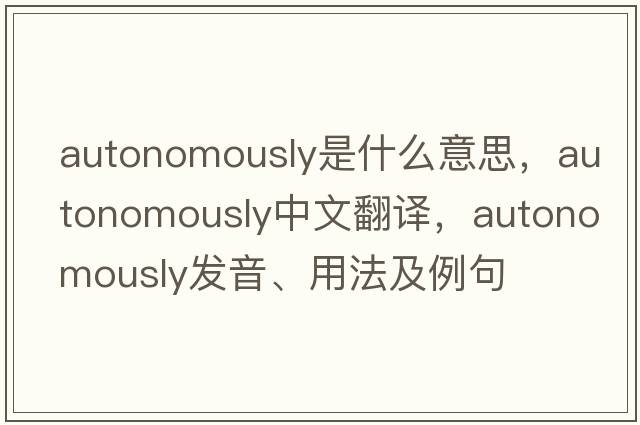 autonomously是什么意思，autonomously中文翻譯，autonomously發(fā)音、用法及例句