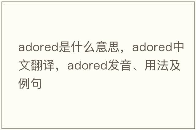 adored是什么意思，adored中文翻譯，adored發(fā)音、用法及例句