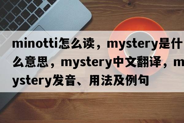 minotti怎么讀，mystery是什么意思，mystery中文翻譯，mystery發(fā)音、用法及例句