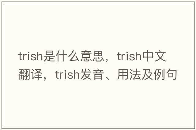 trish是什么意思，trish中文翻譯，trish發(fā)音、用法及例句