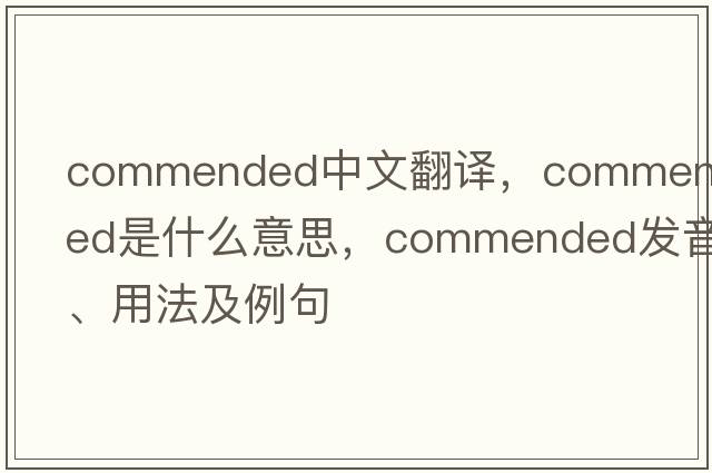 commended中文翻譯，commended是什么意思，commended發(fā)音、用法及例句