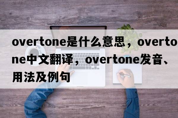 overtone是什么意思，overtone中文翻譯，overtone發(fā)音、用法及例句