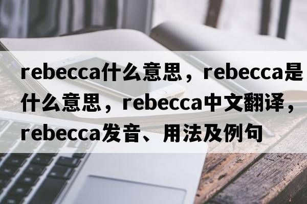 rebecca什么意思，rebecca是什么意思，rebecca中文翻譯，rebecca發(fā)音、用法及例句