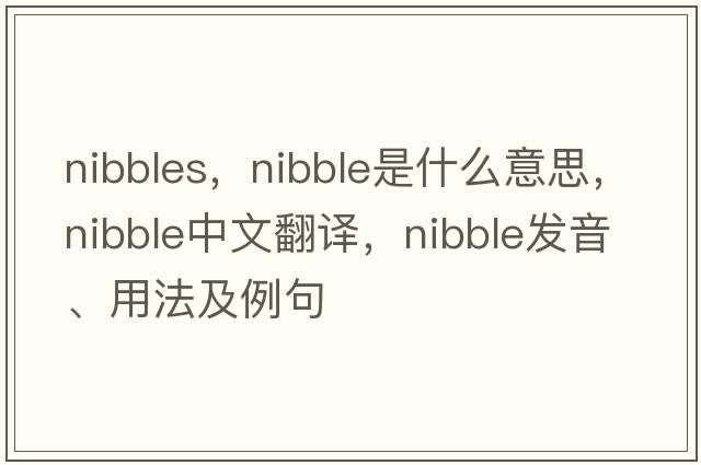 nibbles，nibble是什么意思，nibble中文翻譯，nibble發(fā)音、用法及例句