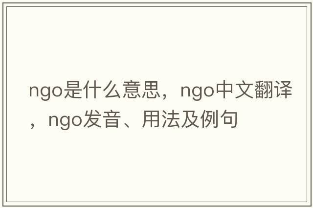 ngo是什么意思，ngo中文翻譯，ngo發(fā)音、用法及例句