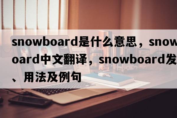 snowboard是什么意思，snowboard中文翻譯，snowboard發(fā)音、用法及例句
