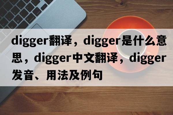digger翻譯，digger是什么意思，digger中文翻譯，digger發(fā)音、用法及例句