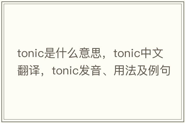 tonic是什么意思，tonic中文翻譯，tonic發(fā)音、用法及例句