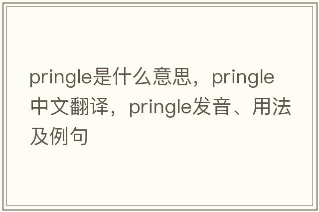 Pringle是什么意思，Pringle中文翻譯，Pringle發(fā)音、用法及例句