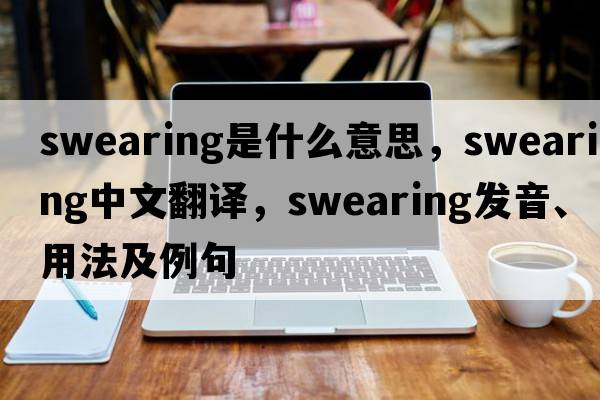 swearing是什么意思，swearing中文翻譯，swearing發(fā)音、用法及例句