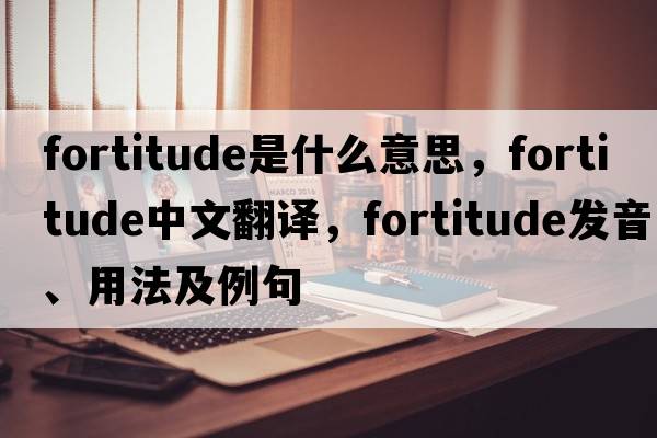 fortitude是什么意思，fortitude中文翻譯，fortitude發(fā)音、用法及例句