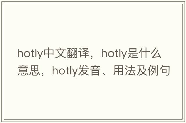 hotly中文翻譯，hotly是什么意思，hotly發(fā)音、用法及例句
