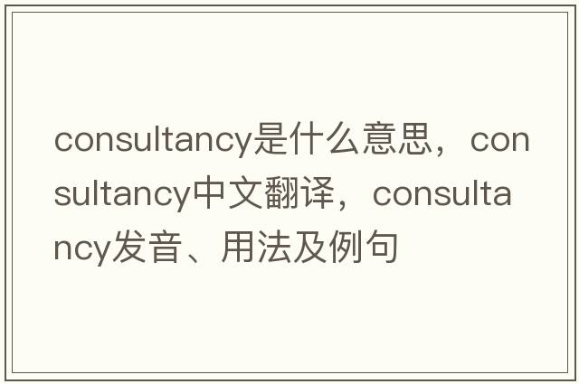 consultancy是什么意思，consultancy中文翻譯，consultancy發(fā)音、用法及例句