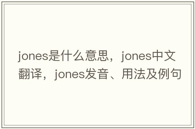 jones是什么意思，jones中文翻譯，jones發(fā)音、用法及例句