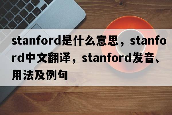 stanford是什么意思，stanford中文翻譯，stanford發(fā)音、用法及例句