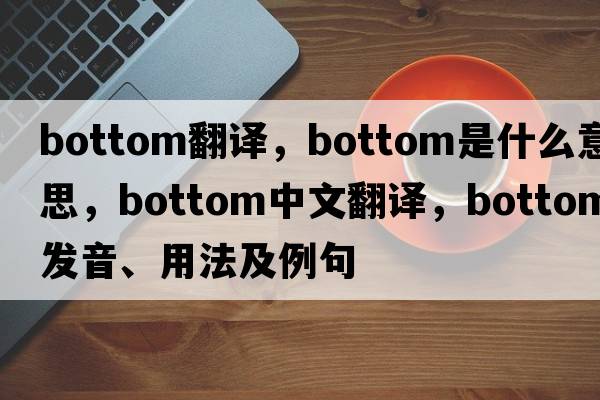 bottom翻譯，bottom是什么意思，bottom中文翻譯，bottom發(fā)音、用法及例句