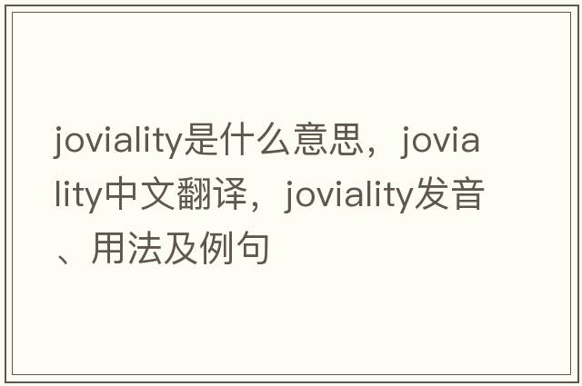 joviality是什么意思，joviality中文翻譯，joviality發(fā)音、用法及例句