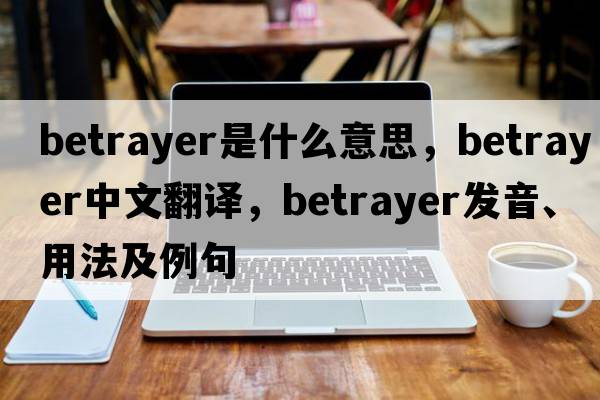 betrayer是什么意思，betrayer中文翻譯，betrayer發(fā)音、用法及例句