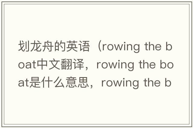 劃龍舟的英語(yǔ)（rowing the boat中文翻譯，rowing the boat是什么意思，rowing the boat發(fā)音、用法及例句）