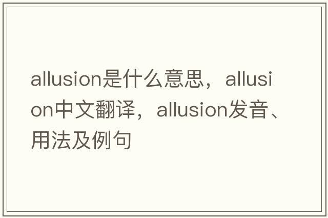 allusion是什么意思，allusion中文翻譯，allusion發(fā)音、用法及例句