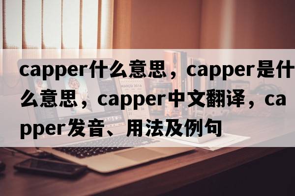 capper什么意思，capper是什么意思，capper中文翻譯，capper發(fā)音、用法及例句