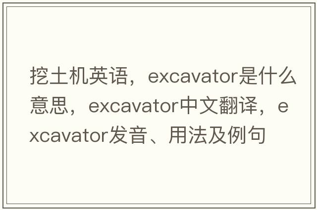 挖土機英語(yǔ)，excavator是什么意思，excavator中文翻譯，excavator發(fā)音、用法及例句