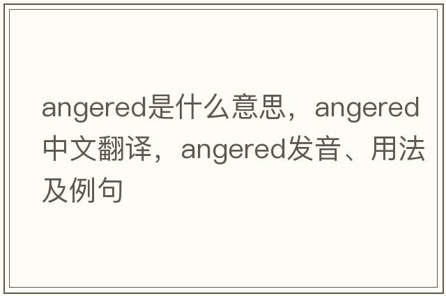 angered是什么意思，angered中文翻譯，angered發(fā)音、用法及例句