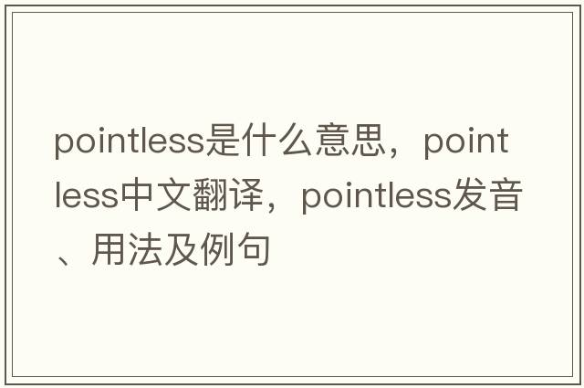 pointless是什么意思，pointless中文翻譯，pointless發(fā)音、用法及例句