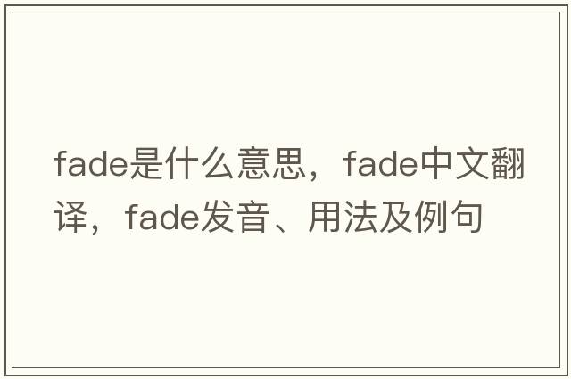 fade是什么意思，fade中文翻譯，fade發(fā)音、用法及例句