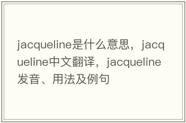 jacqueline是什么意思，jacqueline中文翻譯，jacqueline發(fā)音、用法及例句