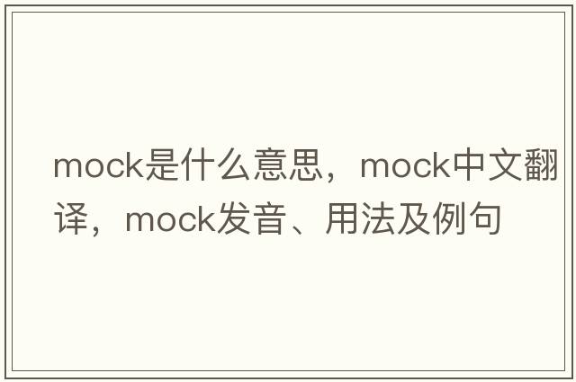 mock是什么意思，mock中文翻譯，mock發(fā)音、用法及例句