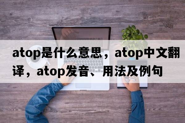 atop是什么意思，atop中文翻譯，atop發(fā)音、用法及例句