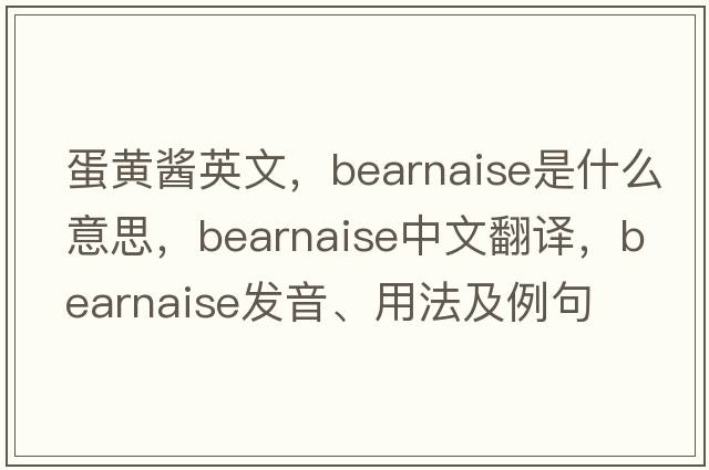 蛋黃醬英文，bearnaise是什么意思，bearnaise中文翻譯，bearnaise發(fā)音、用法及例句