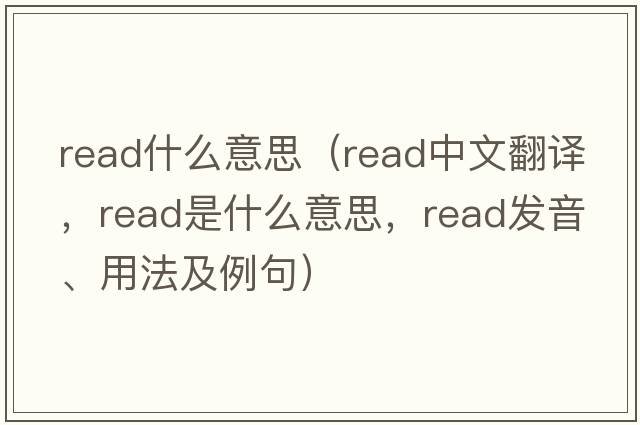 read什么意思（read中文翻譯，read是什么意思，read發(fā)音、用法及例句）