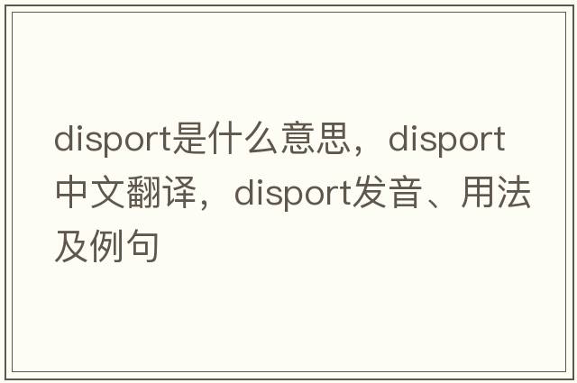 disport是什么意思，disport中文翻譯，disport發(fā)音、用法及例句