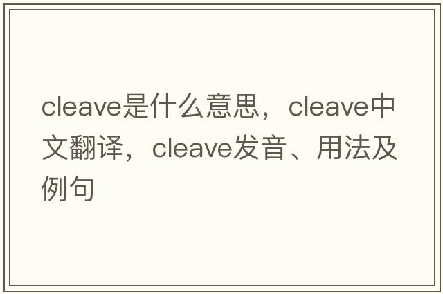 cleave是什么意思，cleave中文翻譯，cleave發(fā)音、用法及例句
