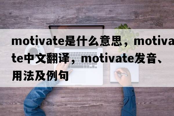 motivate是什么意思，motivate中文翻譯，motivate發(fā)音、用法及例句