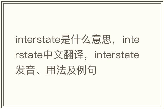 interstate是什么意思，interstate中文翻譯，interstate發(fā)音、用法及例句