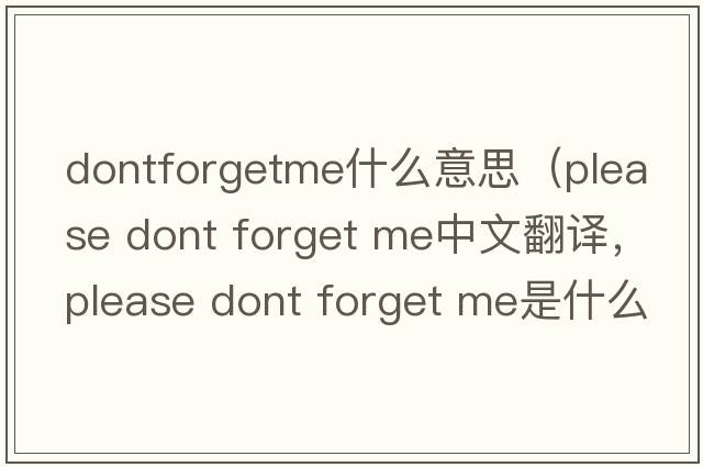 dontforgetme什么意思（please dont forget me中文翻譯，please dont forget me是什么意思，please dont forget me發(fā)音、用法及例句）