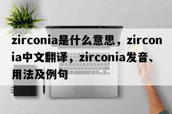 zirconia是什么意思，zirconia中文翻譯，zirconia發(fā)音、用法及例句
