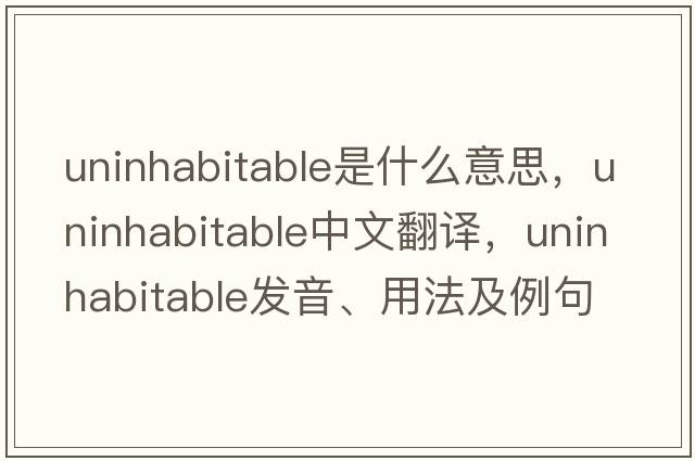 uninhabitable是什么意思，uninhabitable中文翻譯，uninhabitable發(fā)音、用法及例句