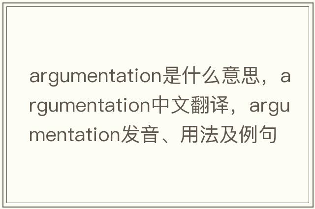 argumentation是什么意思，argumentation中文翻譯，argumentation發(fā)音、用法及例句