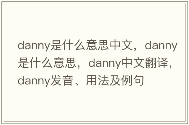 danny是什么意思中文，Danny是什么意思，Danny中文翻譯，Danny發(fā)音、用法及例句