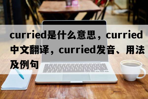 curried是什么意思，curried中文翻譯，curried發(fā)音、用法及例句