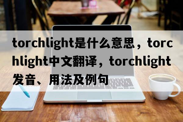 torchlight是什么意思，torchlight中文翻譯，torchlight發(fā)音、用法及例句