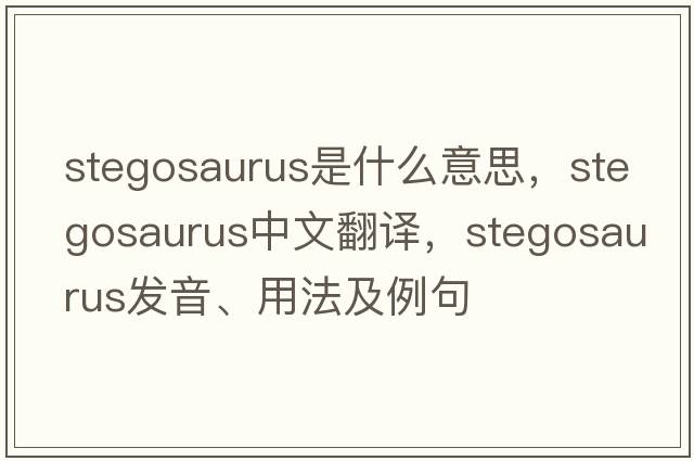 stegosaurus是什么意思，stegosaurus中文翻譯，stegosaurus發(fā)音、用法及例句