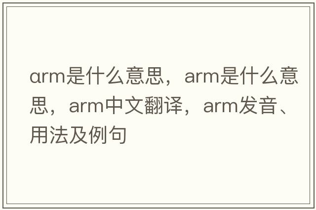 αrm是什么意思，arm是什么意思，arm中文翻譯，arm發(fā)音、用法及例句
