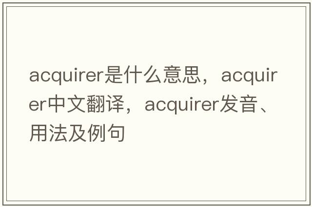 acquirer是什么意思，acquirer中文翻譯，acquirer發(fā)音、用法及例句