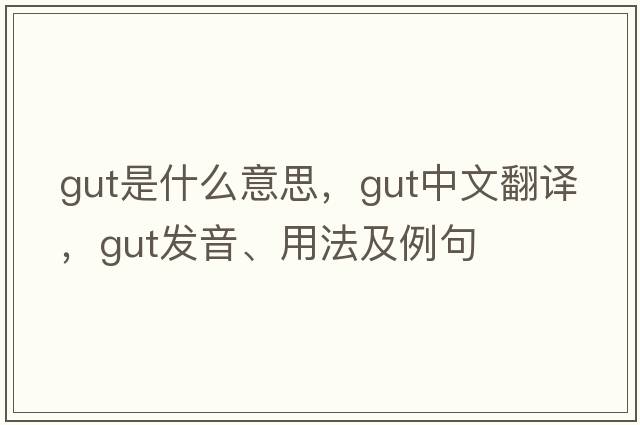 gut是什么意思，gut中文翻譯，gut發(fā)音、用法及例句
